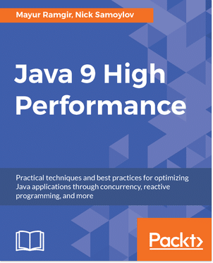 Java 9 High Performance – The Ultimate Guide to Improve the Performance of Your Java Apps